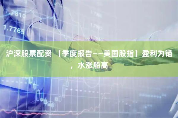 沪深股票配资 【季度报告——美国股指】盈利为锚，水涨船高