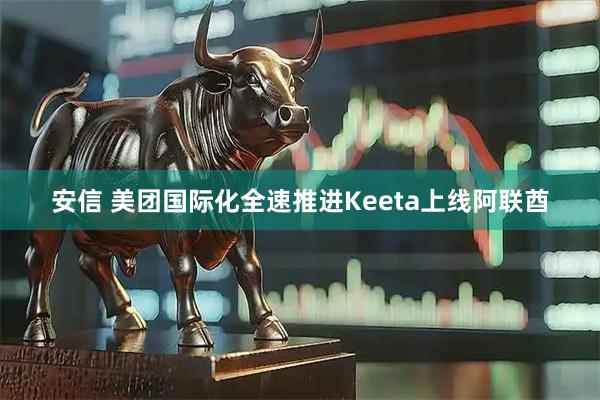安信 美团国际化全速推进Keeta上线阿联酋