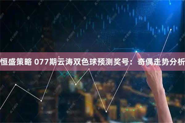 恒盛策略 077期云涛双色球预测奖号：奇偶走势分析