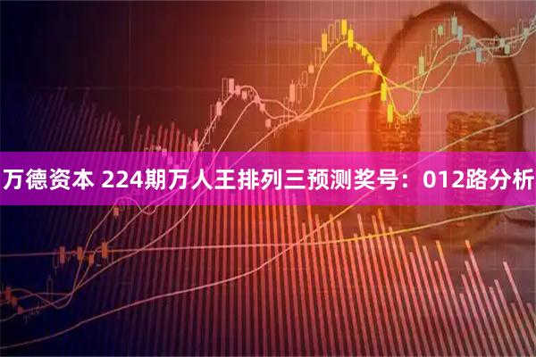 万德资本 224期万人王排列三预测奖号：012路分析