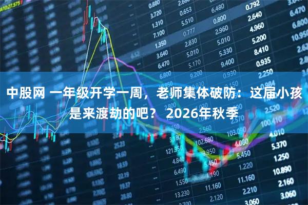 中股网 一年级开学一周，老师集体破防：这届小孩是来渡劫的吧？ 2026年秋季